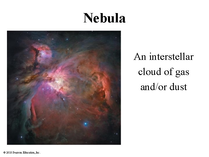 Nebula An interstellar cloud of gas and/or dust © 2010 Pearson Education, Inc. 