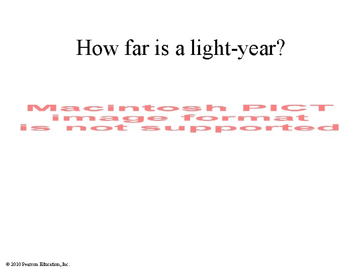 How far is a light-year? © 2010 Pearson Education, Inc. How far is a light-year? © 2010 Pearson Education, Inc.