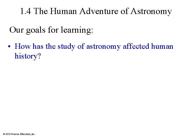 1. 4 The Human Adventure of Astronomy Our goals for learning: • How has