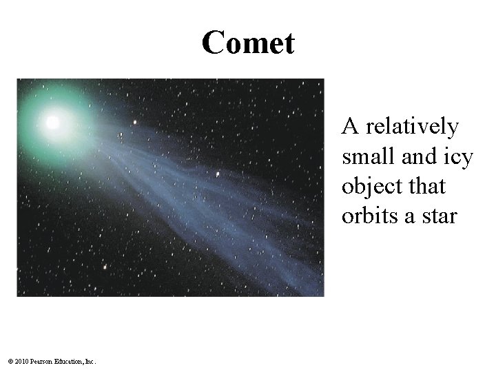 Comet A relatively small and icy object that orbits a star © 2010 Pearson