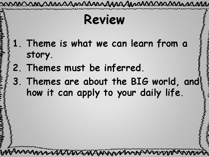 Review 1. Theme is what we can learn from a story. 2. Themes must
