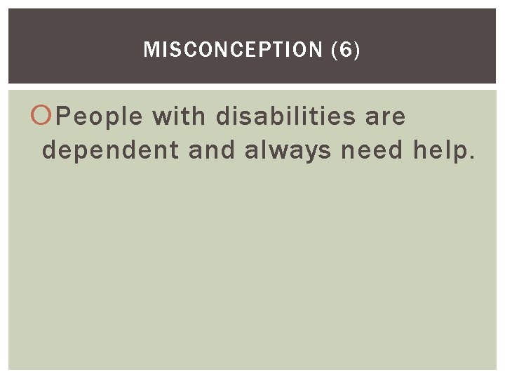 MISCONCEPTION (6) People with disabilities are dependent and always need help. 