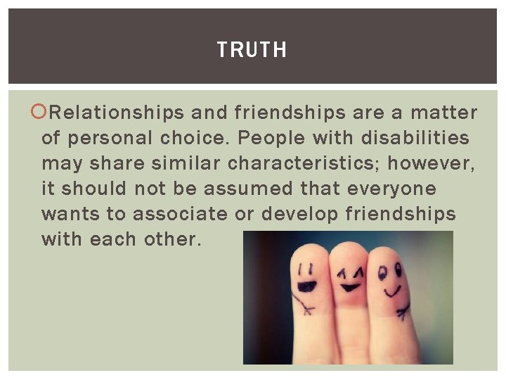 TRUTH Relationships and friendships are a matter of personal choice. People with disabilities may