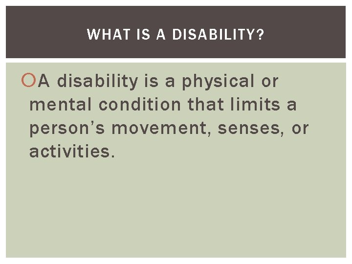 WHAT IS A DISABILITY? A disability is a physical or mental condition that limits
