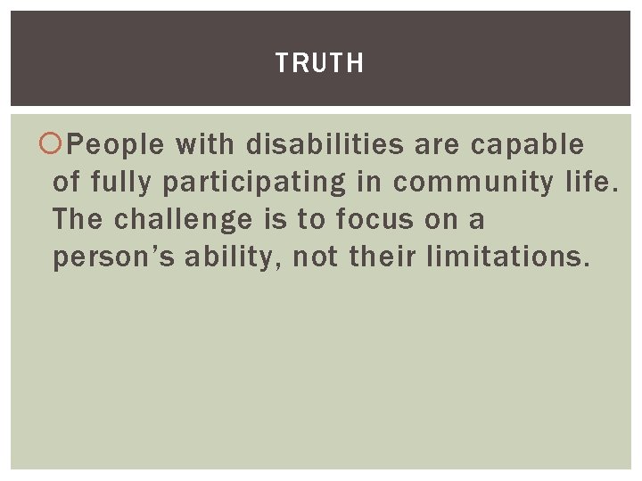 TRUTH People with disabilities are capable of fully participating in community life. The challenge