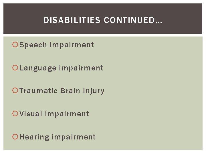 DISABILITIES CONTINUED… Speech impairment Language impairment Traumatic Brain Injury Visual impairment Hearing impairment 