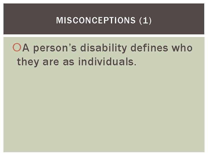 MISCONCEPTIONS (1) A person’s disability defines who they are as individuals. 