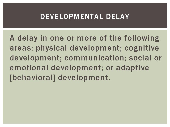 DEVELOPMENTAL DELAY A delay in one or more of the following areas: physical development;