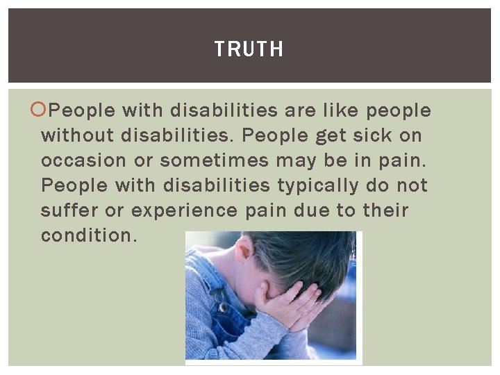 TRUTH People with disabilities are like people without disabilities. People get sick on occasion