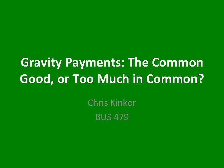 Gravity Payments: The Common Good, or Too Much in Common? Chris Kinkor BUS 479