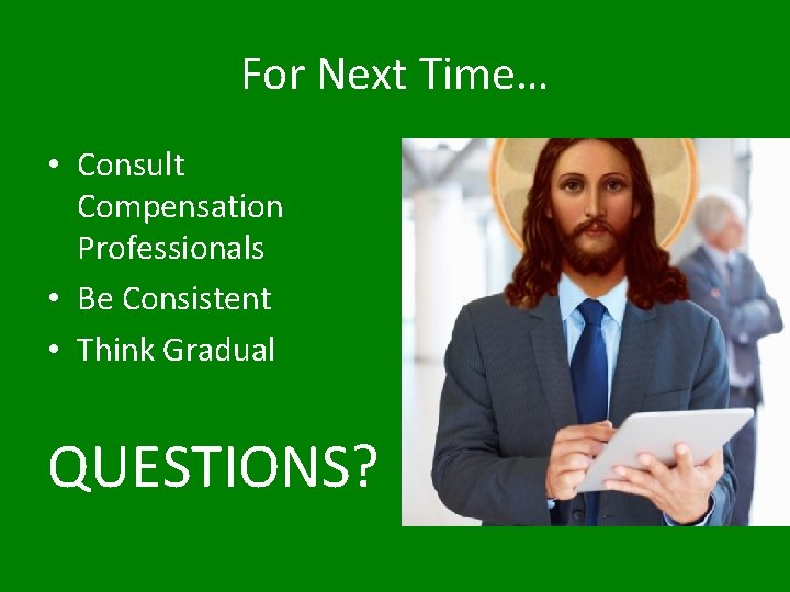 For Next Time… • Consult Compensation Professionals • Be Consistent • Think Gradual QUESTIONS?