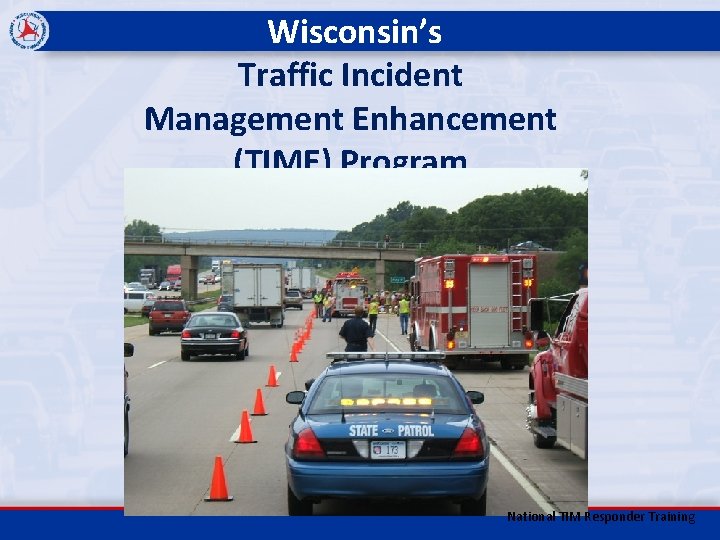 Wisconsin’s Traffic Incident Management Enhancement (TIME) Program National TIM Responder Training 