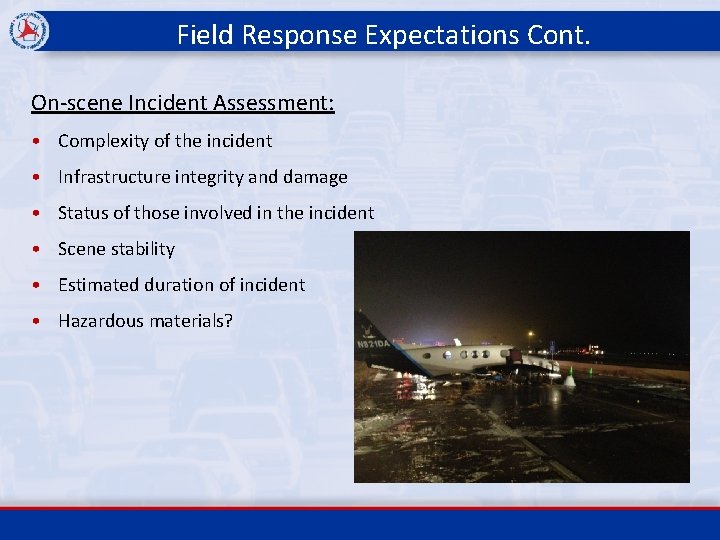 Field Response Expectations Cont. On-scene Incident Assessment: • Complexity of the incident • Infrastructure