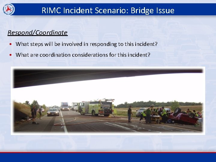 RIMC Incident Scenario: Bridge Issue Respond/Coordinate • What steps will be involved in responding