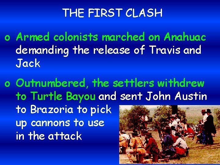 THE FIRST CLASH o Armed colonists marched on Anahuac demanding the release of Travis