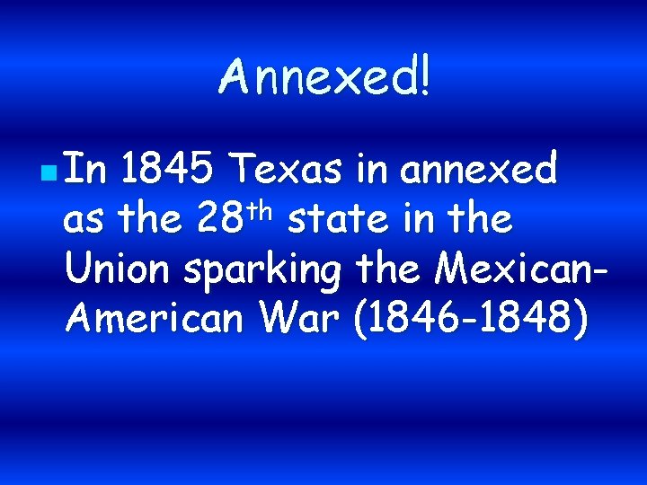 Annexed! n In 1845 Texas in annexed as the 28 th state in the