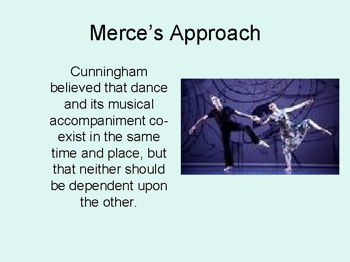 Merce’s Approach Cunningham believed that dance and its musical accompaniment coexist in the same