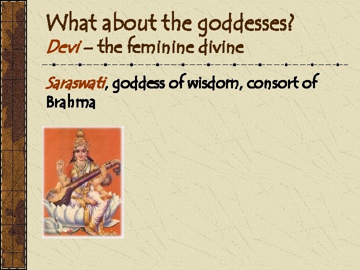 What about the goddesses? Devi – the feminine divine Saraswati, goddess of wisdom, consort