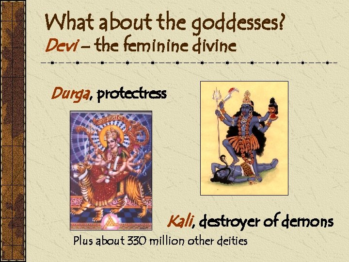 What about the goddesses? Devi – the feminine divine Durga, protectress Kali, destroyer of
