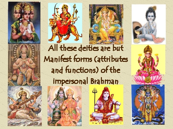 All these deities are but Manifest forms (attributes and functions) of the impersonal Brahman