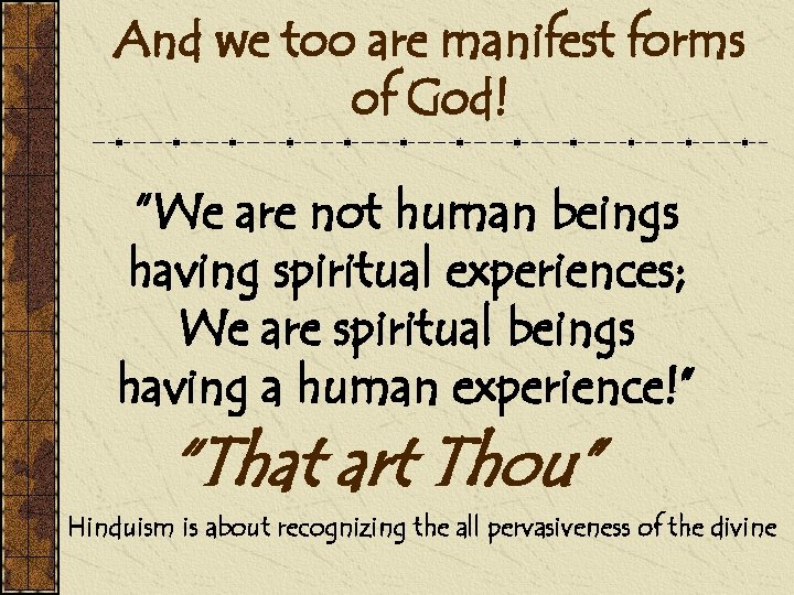 And we too are manifest forms of God! “We are not human beings having