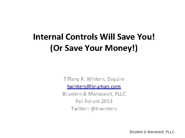 Internal Controls Will Save You! (Or Save Your Money!) Tiffany R. Winters, Esquire twinters@bruman.