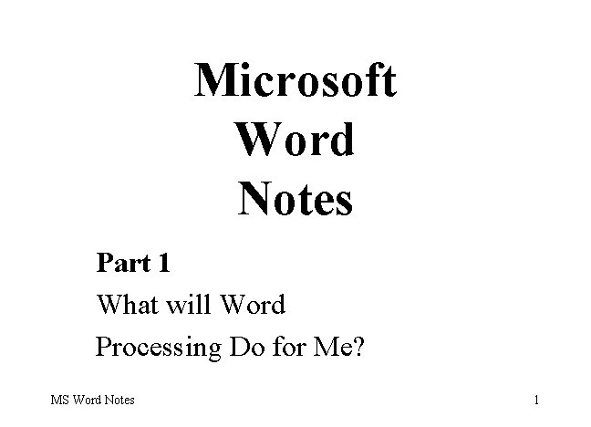 Microsoft Word Notes Part 1 What will Word Processing Do for Me? MS Word