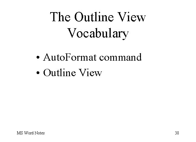 The Outline View Vocabulary • Auto. Format command • Outline View MS Word Notes