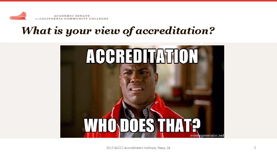 What is your view of accreditation? 2017 ASCCC Accreditation Institute, Napa, CA 2 