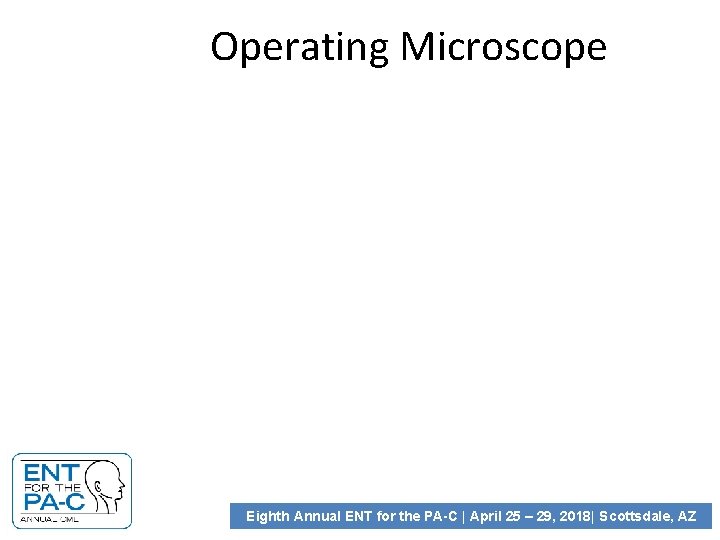 Operating Microscope Eighth Annual ENT for the PA-C | April 25 – 29, 2018|