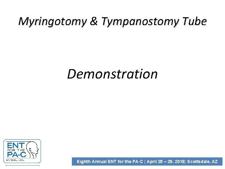 Myringotomy & Tympanostomy Tube Demonstration Eighth Annual ENT for the PA-C | April 25