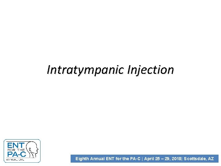 Intratympanic Injection Eighth Annual ENT for the PA-C | April 25 – 29, 2018|