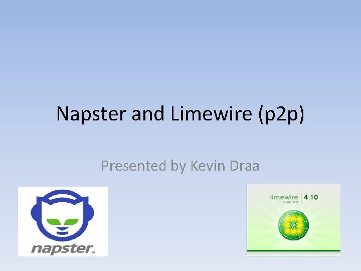 Napster and Limewire (p 2 p) Presented by Kevin Draa 