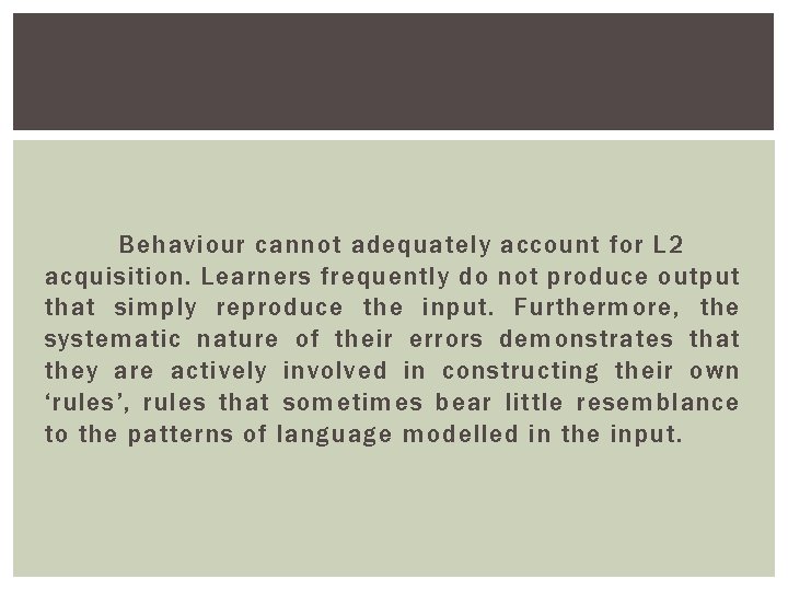 Behaviour cannot adequately account for L 2 acquisition. Learners frequently do not produce output Behaviour cannot adequately account for L 2 acquisition. Learners frequently do not produce output