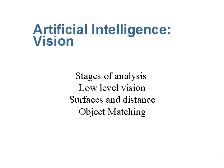 Artificial Intelligence: Vision Stages of analysis Low level vision Surfaces and distance Object Matching