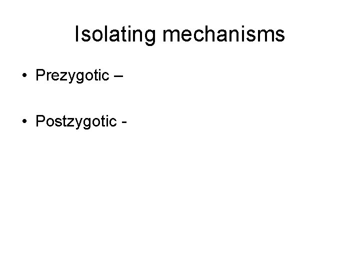 Isolating mechanisms • Prezygotic – • Postzygotic - 