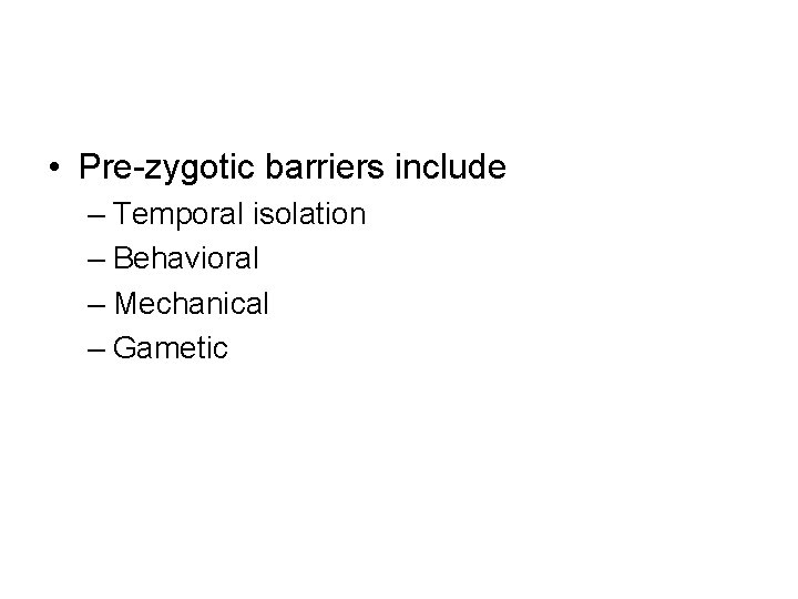  • Pre-zygotic barriers include – Temporal isolation – Behavioral – Mechanical – Gametic