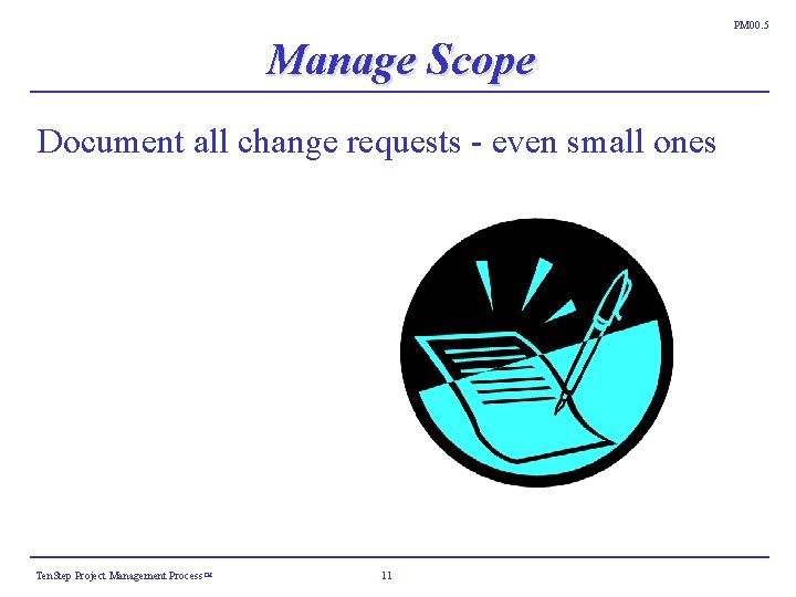 PM 00. 5 Manage Scope Document all change requests - even small ones Ten. PM 00. 5 Manage Scope Document all change requests - even small ones Ten.