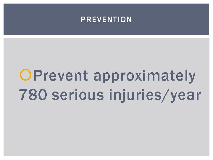 PREVENTION Prevent approximately 780 serious injuries/year 
