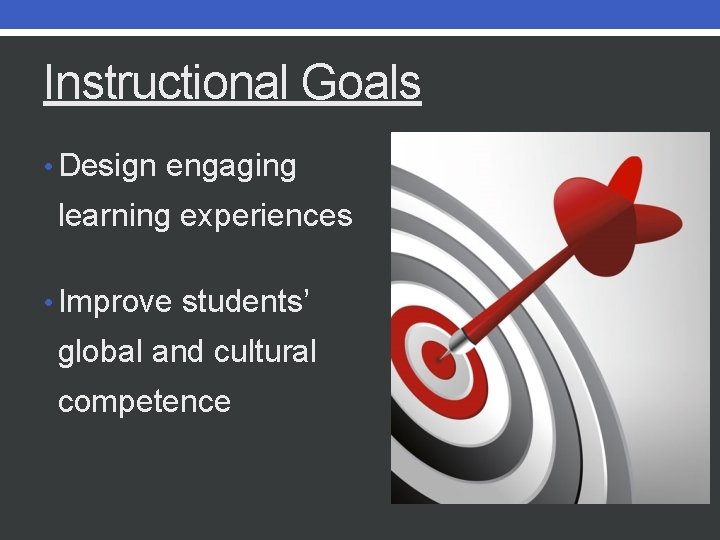 Instructional Goals • Design engaging learning experiences • Improve students’ global and cultural competence