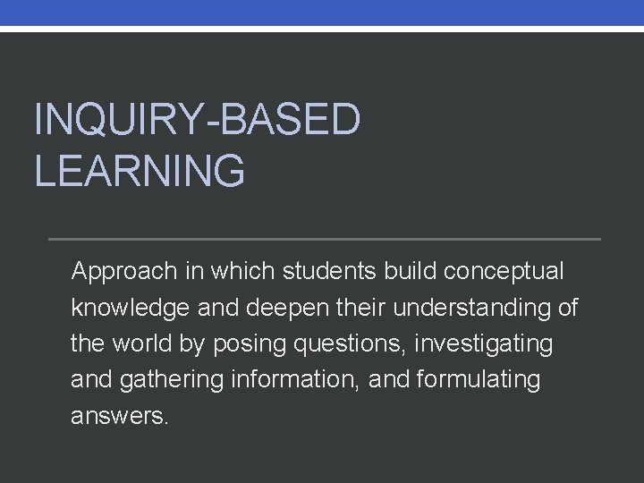 INQUIRY-BASED LEARNING Approach in which students build conceptual knowledge and deepen their understanding of