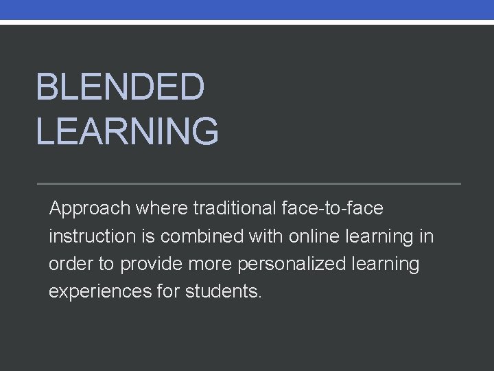 BLENDED LEARNING Approach where traditional face-to-face instruction is combined with online learning in order