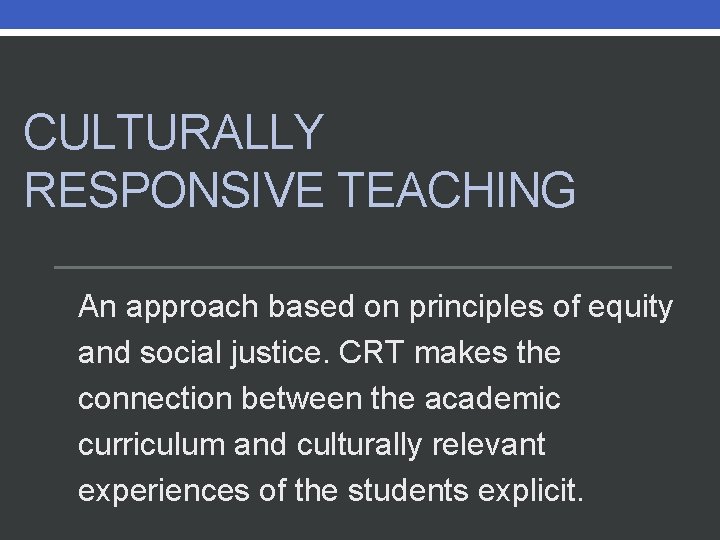 CULTURALLY RESPONSIVE TEACHING An approach based on principles of equity and social justice. CRT