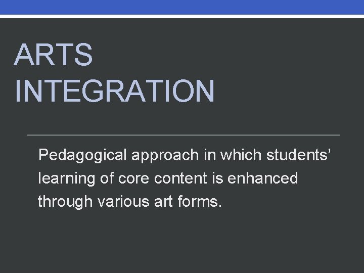 ARTS INTEGRATION Pedagogical approach in which students’ learning of core content is enhanced through ARTS INTEGRATION Pedagogical approach in which students’ learning of core content is enhanced through