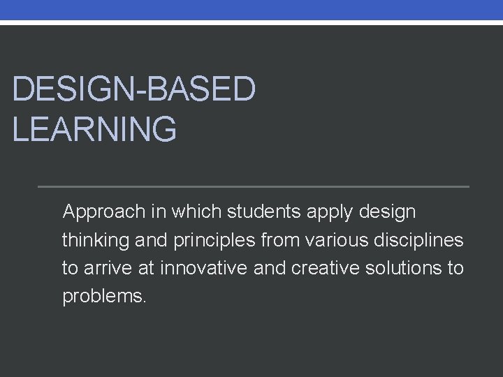 DESIGN-BASED LEARNING Approach in which students apply design thinking and principles from various disciplines DESIGN-BASED LEARNING Approach in which students apply design thinking and principles from various disciplines