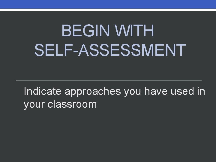 BEGIN WITH SELF-ASSESSMENT Indicate approaches you have used in your classroom 