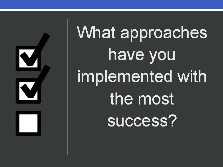 What approaches have you implemented with the most success? 