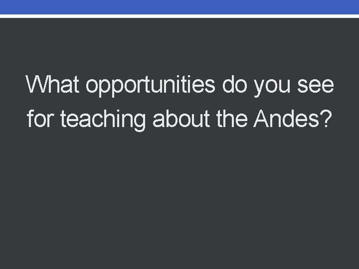 What opportunities do you see for teaching about the Andes? 