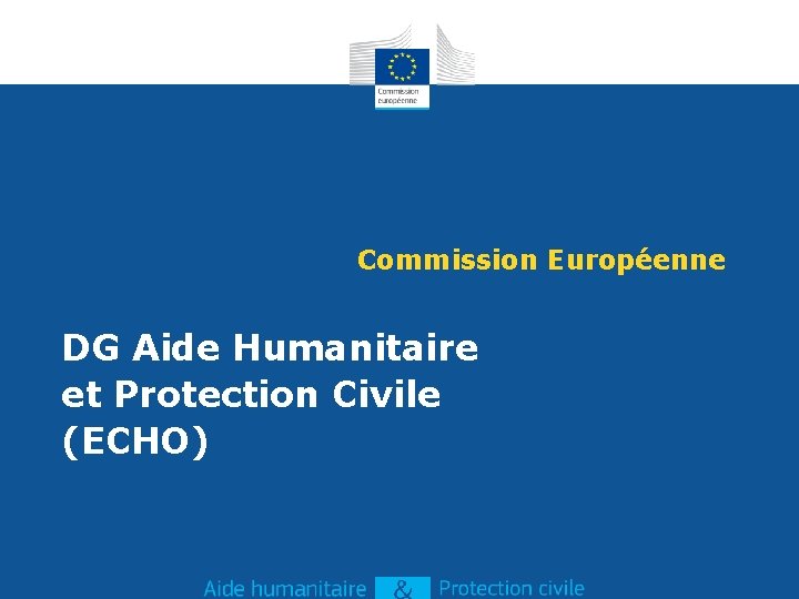 Commission Européenne DG Aide Humanitaire et Protection Civile (ECHO) Commission Européenne DG Aide Humanitaire et Protection Civile (ECHO)