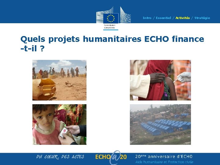 Intro / Essentiel / Activités / Stratégie Quels projets humanitaires ECHO finance -t-il ? Intro / Essentiel / Activités / Stratégie Quels projets humanitaires ECHO finance -t-il ?